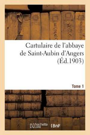 Cartulaire de L'Abbaye de Saint-Aubin D'Angers. T. 1