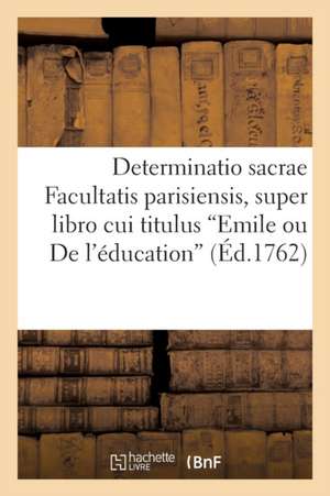 Determinatio Sacrae Facultatis Parisiensis, Super Libro Cui Titulus "Emile Ou de L'Education"