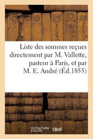 Liste Des Sommes Recues Directement Par M. Vallette, Pasteur a Paris, Et Par M. E. Andre, En Reponse