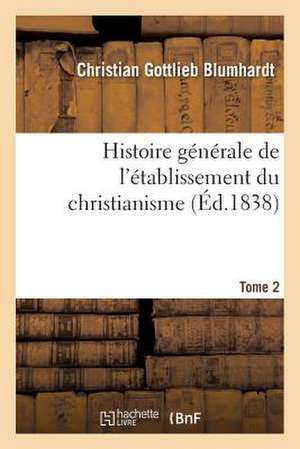 Histoire Generale de L Etablissement Du Christianisme Dans Toutes Les Contrees. Tome 2