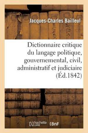 Dictionnaire Critique Du Langage Politique, Gouvernemental, Civil, Administratif Et Judiciaire de Bailleul-J-C