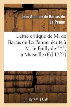 Lettre Critique de M. de Barras de La Penne, Ecrite A M. Le Bailly de ***, a Marseille, Le Dernier