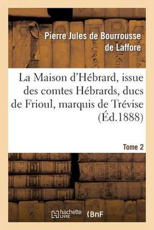 La Maison D Hebrard, Issue Des Comtes Hebrards, Ducs de Frioul, Marquis de Trevise. Tome 2