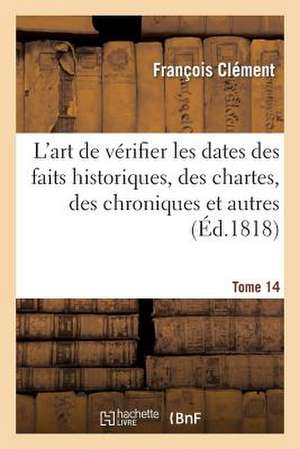 L Art de Verifier Les Dates Des Faits Historiques, Des Chartes, Des Chroniques. Tome 14