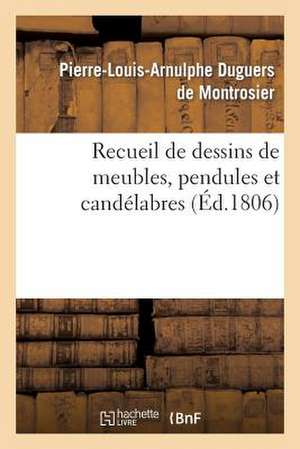 Recueil de Dessins de Meubles, Pendules Et Candelabres, Composes Et Executes Par L. Duguers