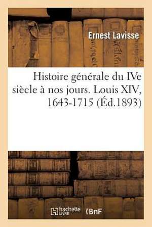 Histoire Generale Du Ive Siecle a Nos Jours. Louis XIV, 1643-1715 de Ernest Lavisse