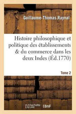 Histoire Philosophique Et Politique Des Etablissemens. Tome 2