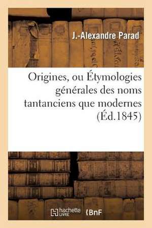 Origines, Ou Etymologies Generales Des Noms Tantanciens Que Modernes Precedees