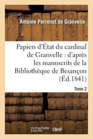 Papiers D Etat Du Cardinal de Granvelle. Tome 2 de De Granvelle-A