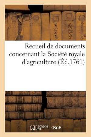 Recueil de Documents Concernant La Societe Royale D Agriculture