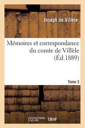 Memoires Et Correspondance Du Comte de Villele. Tome 3