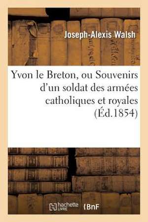 Yvon Le Breton, Ou Souvenirs D'Un Soldat Des Armees Catholiques Et Royales