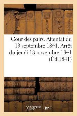 Cour Des Pairs. Attentat Du 13 Septembre 1841. Arret Du Jeudi 18 Novembre 1841. Acte D'Accusation