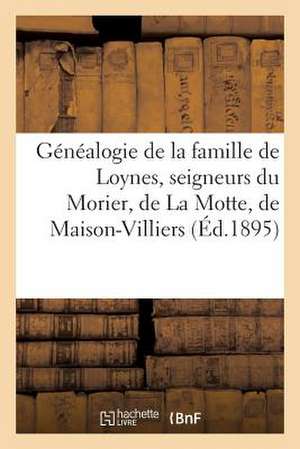 Genealogie de La Famille de Loynes, Seigneurs Du Morier, de La Motte, de Maison-Villiers, D'Ores