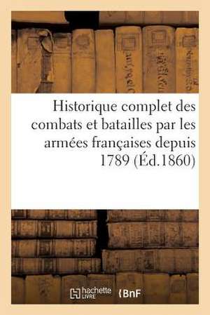 Historique Complet Des Combats Et Batailles Par Les Armees Francaises Depuis 1789