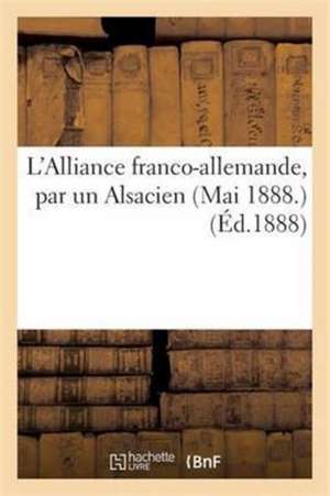 L'Alliance Franco-Allemande, Par Un Alsacien (Mai 1888.)