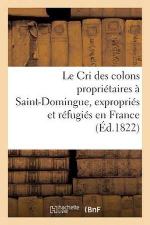 Le Cri Des Colons Proprietaires a Saint-Domingue, Expropries Et Refugies En France