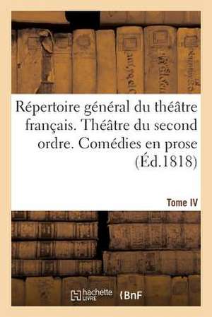 Repertoire General Du Theatre Francais. Theatre Du Second Ordre. Comedies En Prose. Tome IV