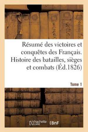 Resume Des Victoires Et Conquetes Des Francais. Histoire Des Batailles. Tome 1