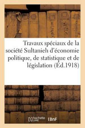 Travaux Speciaux de La Societe Sultanieh D'Economie Politique, de Statistique Et de Legislation