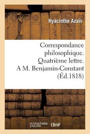 Correspondance Philosophique. Quatrieme Lettre. A M. Benjamin-Constant