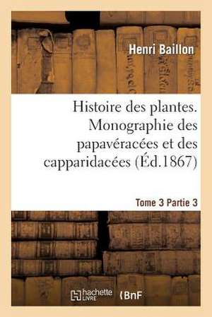 Histoire Des Plantes. Tome 3, Partie 3, Monographie Des Papaveracees Et Des Capparidacees