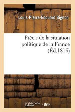 Precis de La Situation Politique de La France Depuis Le Mois de Mars 1814 Jusqu'au Mois de Juin 1815