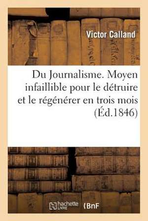 Du Journalisme. Moyen Infaillible Pour Le Detruire Et Le Regenerer En Trois Mois, Sans Revolution de Calland-V