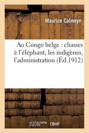 Au Congo Belge: Chasses A L'Elephant, Les Indigenes, L'Administration de Calmeyn-M