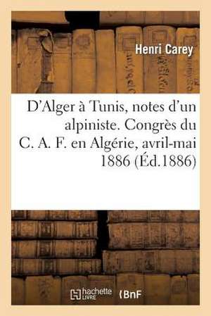 D'Alger a Tunis, Notes D'Un Alpiniste. Congres Du C.A.F. En Algerie, Avril-Mai 1886 de Carey-H