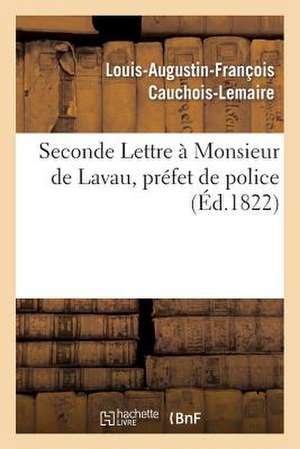 Seconde Lettre a Monsieur de Lavau, Prefet de Police de Cauchois-Lemaire-L-A-F