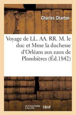 Voyage de LL. AA. RR. M. Le Duc Et Mme La Duchesse D'Orleans Aux Eaux de Plombieres: , En Juillet 1842 (5-14) de Charton-C