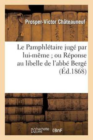 Le Pamphletaire Juge Par Lui-Meme; Ou Reponse Au Libelle de L'Abbe Berge, Portant Le Titre: de "Memoire D'Un Pretre Innocent Ou La Providence Dans L'A de Chateauneuf-P-V