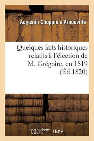 Quelques Faits Historiques Relatifs A L'Election de M. Gregoire, En 1819, Dans Le Departement: de L'Isere de Choppin D'Arnouville-A