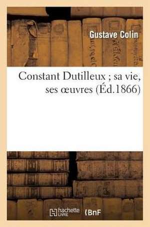 Constant Dutilleux; Sa Vie, Ses Oeuvres de Gustave Colin