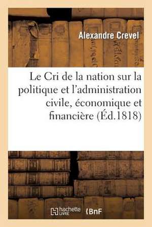 Le Cri de La Nation Sur La Politique Et L'Administration Civile, Economique Et Financiere: Du Ministere Depuis Deux ANS... de Crevel-A