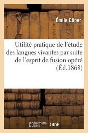 Utilite Pratique de L'Etude Des Langues Vivantes Par Suite de L'Esprit de Fusion Opere Dans: Notre Societe Moderne de Cuper-E