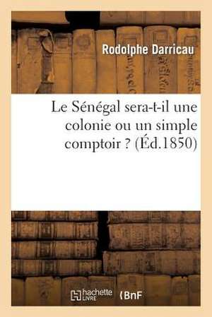 Le Senegal Sera-T-Il une Colonie Ou un Simple Comptoir ? de Rodolphe Darricau