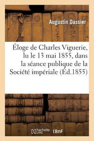 Eloge de Charles Viguerie, Lu Le 13 Mai 1855, Dans La Seance Publique de La Societe Imperiale: de Medecine, Chirurgie Et Pharmacie de Toulouse de D. Assier a.