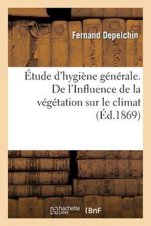 Etude D'Hygiene Generale. de L'Influence de La Vegetation Sur Le Climat de Depelchin-F