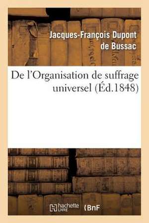 de L'Organisation de Suffrage Universel. Suivi Du Decret Et de L'Instruction Du Gouvernement: D'Association Autorisee. Memoire a Consulter. Consultation de DuPont De Bussac-J-F