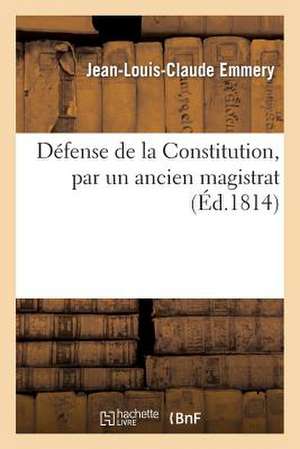 Defense de La Constitution, Par Un Ancien Magistrat de Emmery-J-L-C