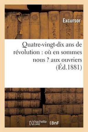 Quatre-Vingt-Dix ANS de Revolution: Ou En Sommes Nous ? Aux Ouvriers de Excursor