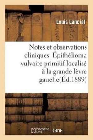 Notes Et Observations Cliniques Épithélioma Vulvaire Primitif Localisé À La Grande Lèvre Gauche: Au Niveau d'Un Ancien Abcès Fibro-Adénôme Du Sein Deu de Louis Lancial