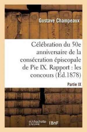 Célébration Du 50E Anniversaire de la Consécration Épiscopale de Pie IX. Rapport Sur Les: Concours de Poésie Et de Musique Présenté Le 22 Novembre 187 de Gustave Champeaux