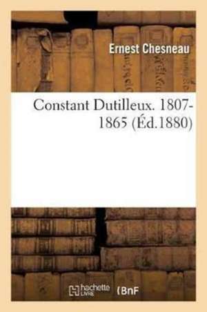 Constant Dutilleux. 1807-1865 . Par Ernest Chesneau de Ernest Chesneau