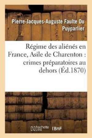 Régime Des Aliénés En France, Asile de Charenton: Crimes Préparatoires Au Dehors.: Vols, Dilapidations, Actes Arbitraires, Abus Administratifs Organis de Faulte Du Puyparlier