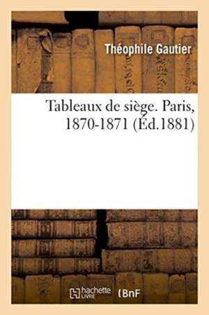 Tableaux de Siège. Paris, 1870-1871 de Théophile Gautier