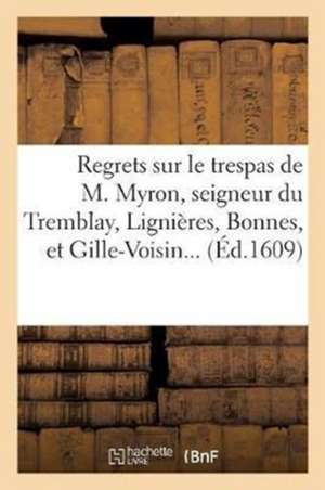 Regrets Sur Le Trespas de M. Myron, Seigneur Du Tremblay, Lignières, Bonnes, Et Gille-Voisin de Sans Auteur