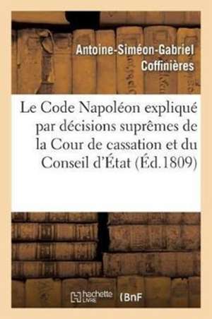 Le Code Napoléon Expliqué Par Les Décisions Suprêmes de la Cour de Cassation Et Du Conseil d'État de Antoine-Siméon-Gabriel Coffinières